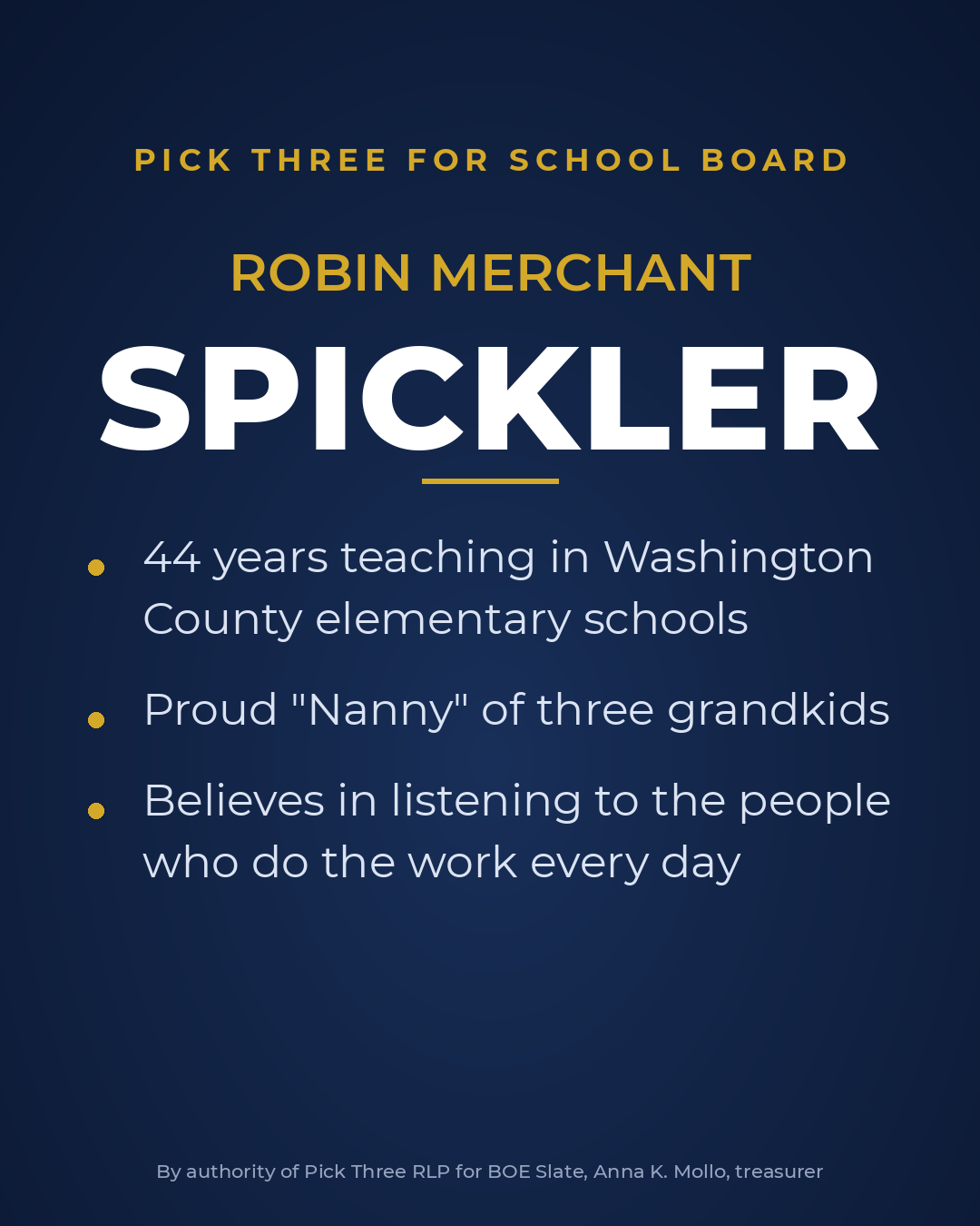 Robin Merchant Spickler: 44 years teaching in Washington County elementary schools. Proud Nanny of three grandkids. Believes in listening to the people who do the work every day.